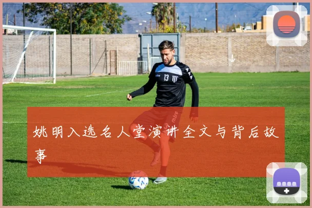 姚明入选名人堂演讲全文与背后故事